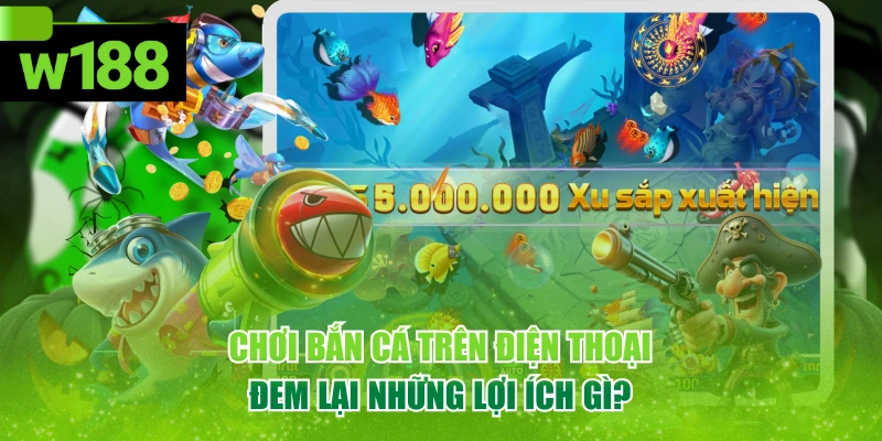 Chơi Bắn Cá Trên Điện Thoại Đem Lại Những Lợi Ích Gì? 1 Chơi Bắn Cá Trên Điện Thoại Đem Lại Những Lợi Ích Gì?